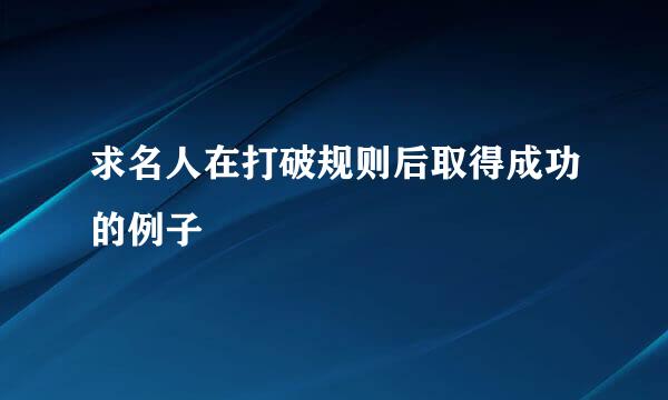 求名人在打破规则后取得成功的例子
