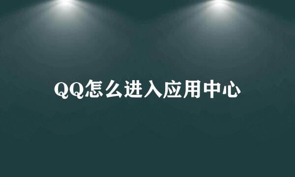 QQ怎么进入应用中心