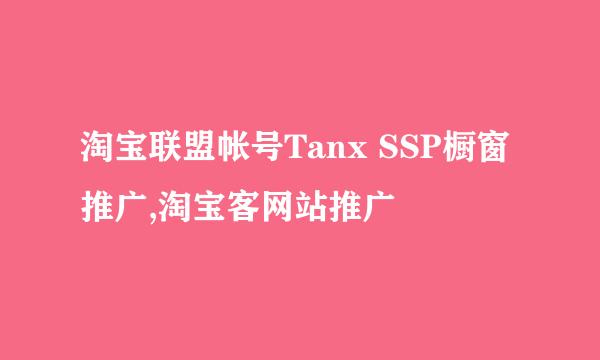 淘宝联盟帐号Tanx SSP橱窗推广,淘宝客网站推广
