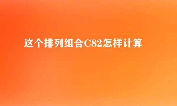 这个排列组合C82怎样计算