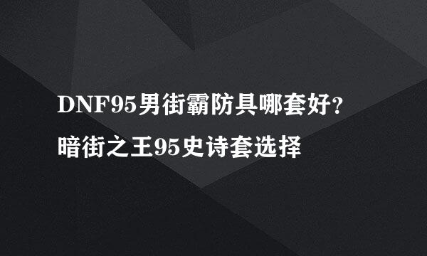 DNF95男街霸防具哪套好？暗街之王95史诗套选择