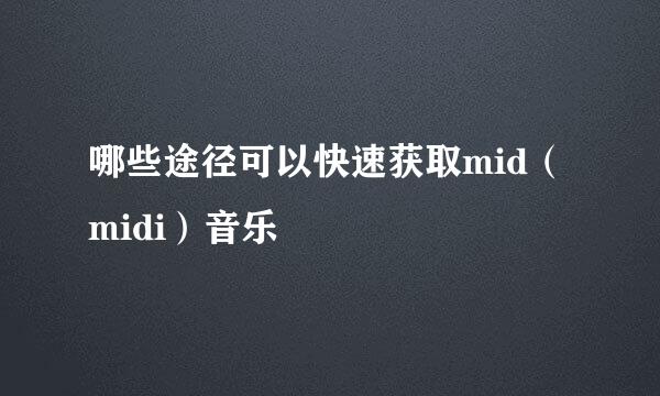 哪些途径可以快速获取mid（midi）音乐