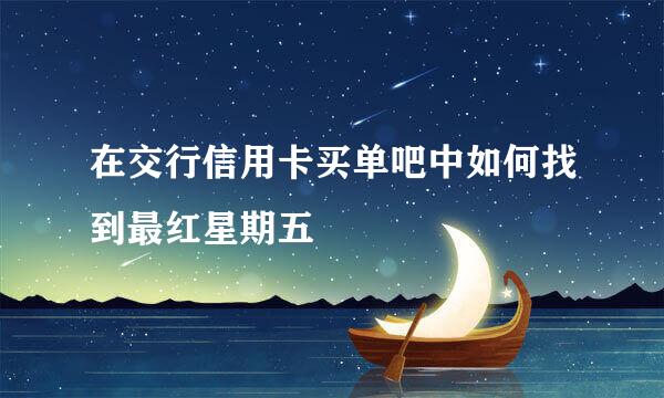 在交行信用卡买单吧中如何找到最红星期五