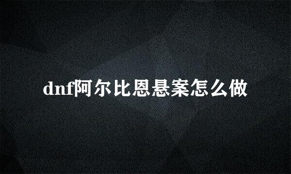 dnf阿尔比恩悬案怎么做
