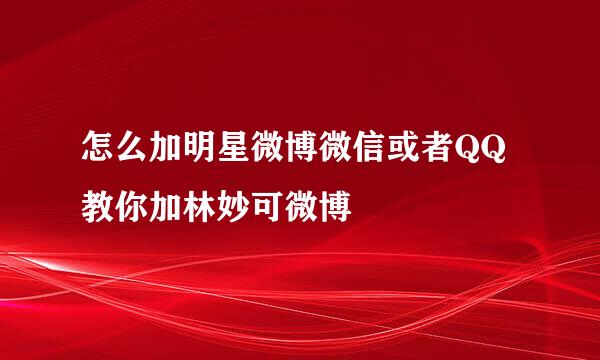 怎么加明星微博微信或者QQ 教你加林妙可微博