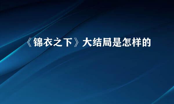 《锦衣之下》大结局是怎样的
