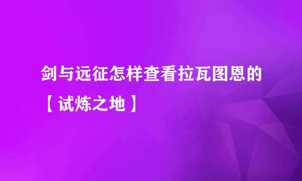 剑与远征怎样查看拉瓦图恩的【试炼之地】