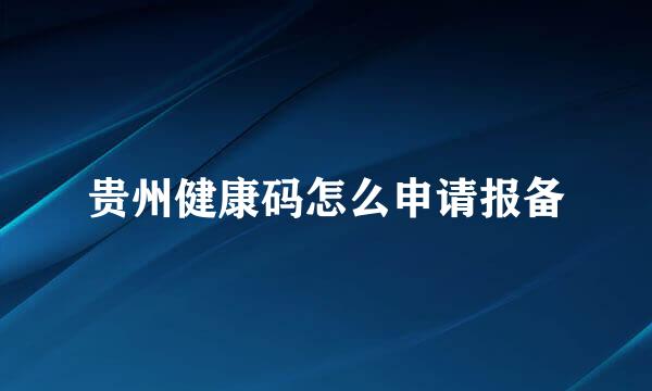 贵州健康码怎么申请报备