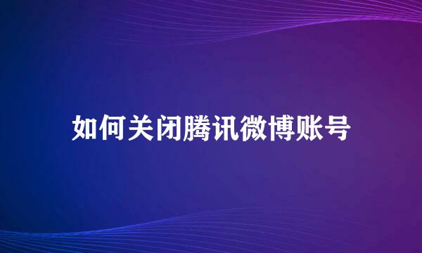 如何关闭腾讯微博账号