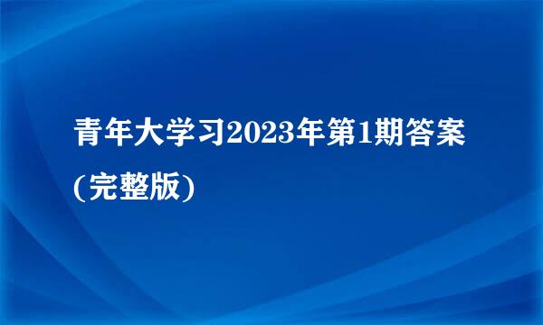 青年大学习2023年第1期答案(完整版)