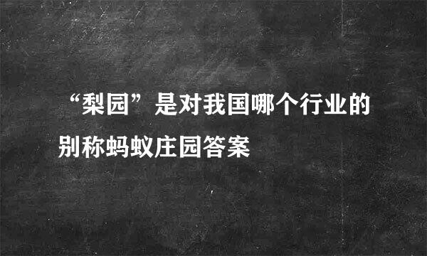 “梨园”是对我国哪个行业的别称蚂蚁庄园答案