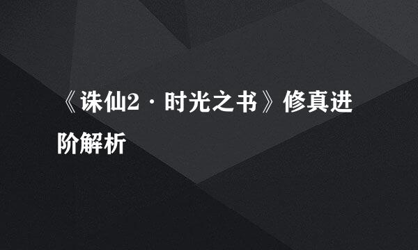 《诛仙2·时光之书》修真进阶解析