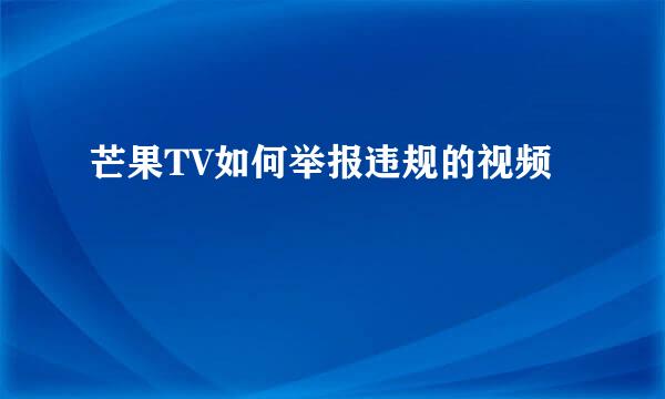 芒果TV如何举报违规的视频