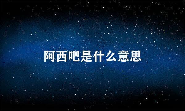 阿西吧是什么意思