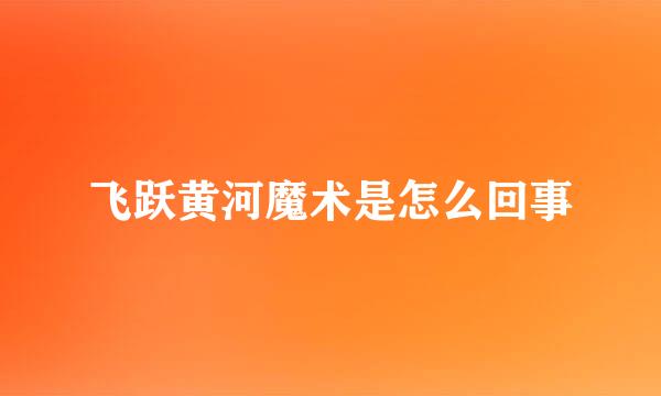 飞跃黄河魔术是怎么回事