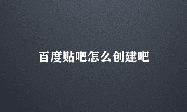 百度贴吧怎么创建吧