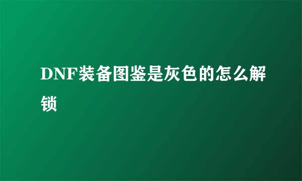DNF装备图鉴是灰色的怎么解锁