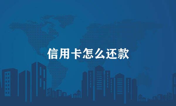 信用卡怎么还款