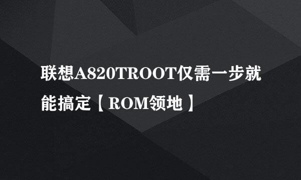 联想A820TROOT仅需一步就能搞定【ROM领地】