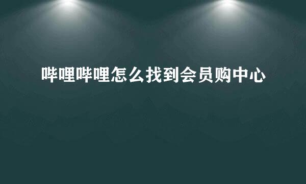 哔哩哔哩怎么找到会员购中心