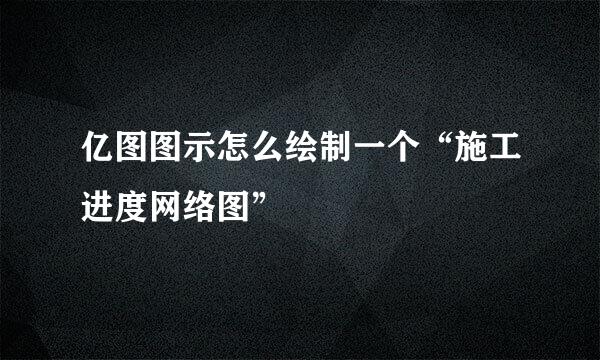 亿图图示怎么绘制一个“施工进度网络图”