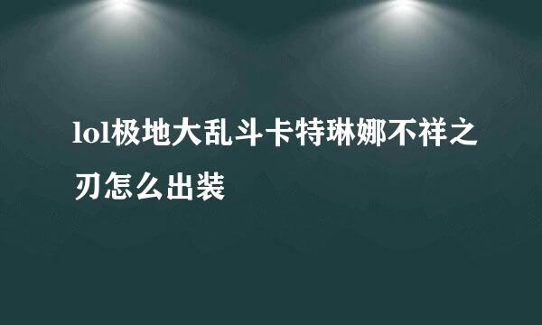 lol极地大乱斗卡特琳娜不祥之刃怎么出装