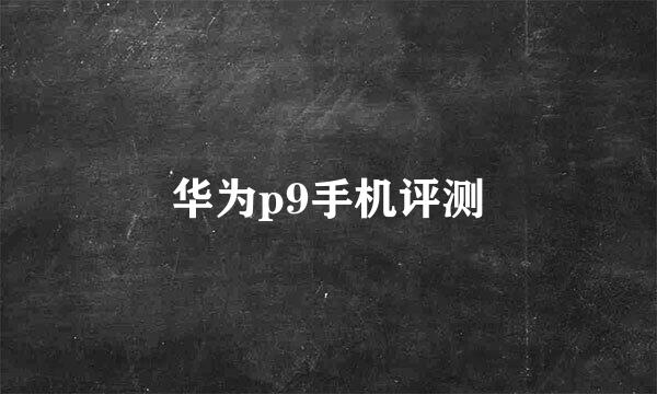 华为p9手机评测