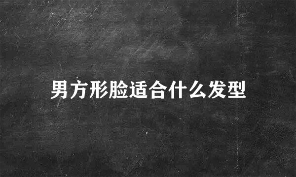 男方形脸适合什么发型