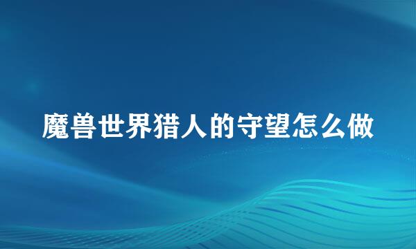 魔兽世界猎人的守望怎么做