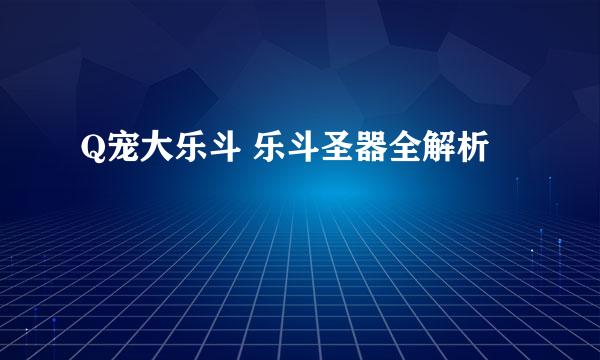 Q宠大乐斗 乐斗圣器全解析