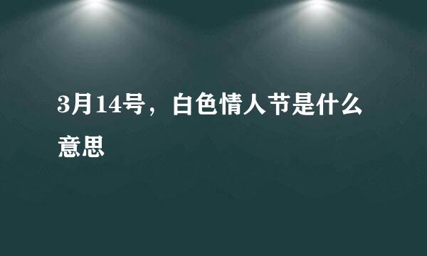 3月14号，白色情人节是什么意思