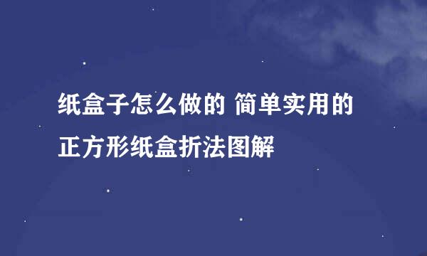 纸盒子怎么做的 简单实用的正方形纸盒折法图解