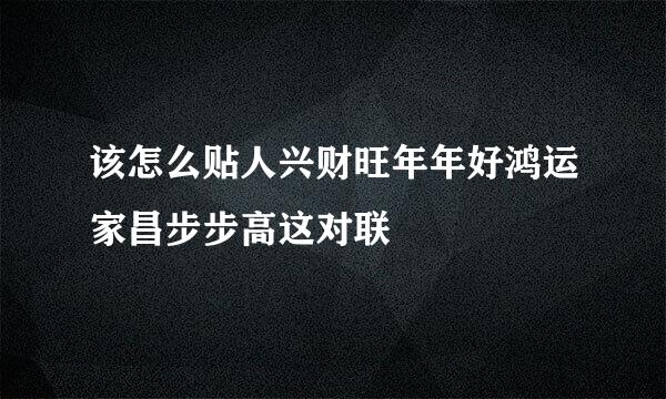 该怎么贴人兴财旺年年好鸿运家昌步步高这对联