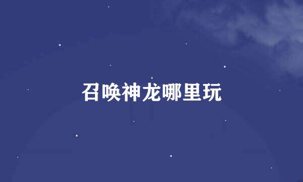 召唤神龙哪里玩