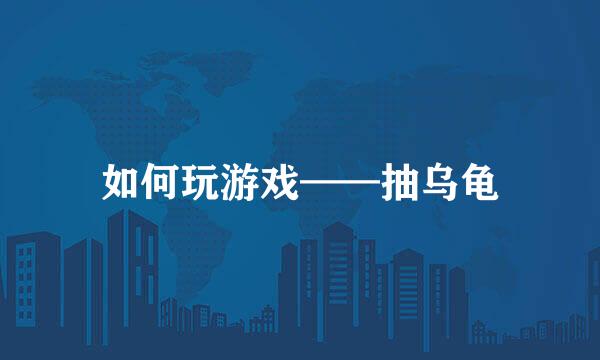 如何玩游戏——抽乌龟