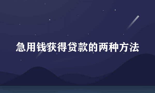 急用钱获得贷款的两种方法