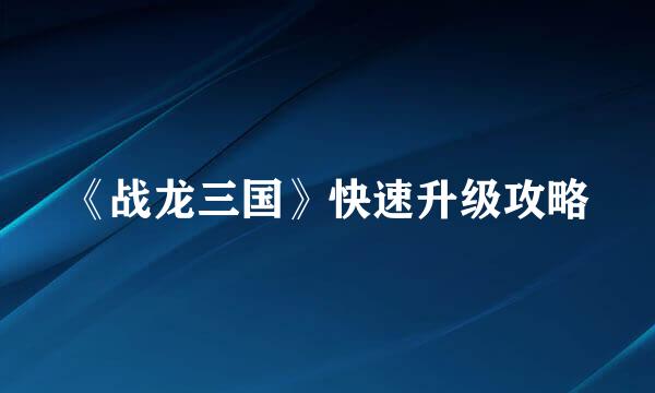 《战龙三国》快速升级攻略