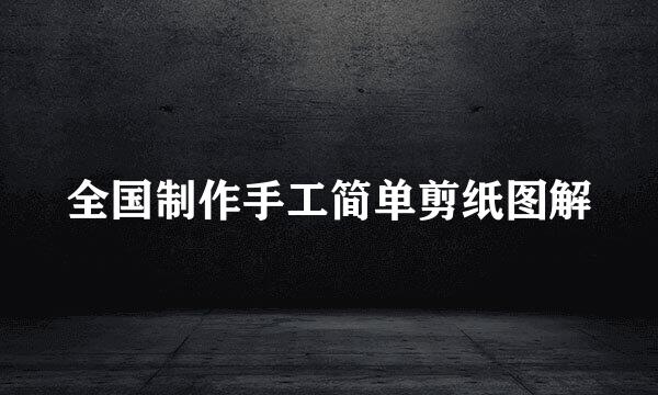 全国制作手工简单剪纸图解