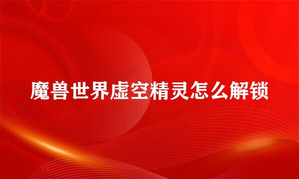 魔兽世界虚空精灵怎么解锁