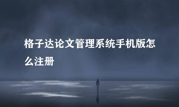 格子达论文管理系统手机版怎么注册