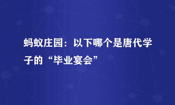 蚂蚁庄园：以下哪个是唐代学子的“毕业宴会”