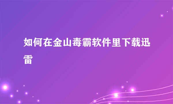 如何在金山毒霸软件里下载迅雷