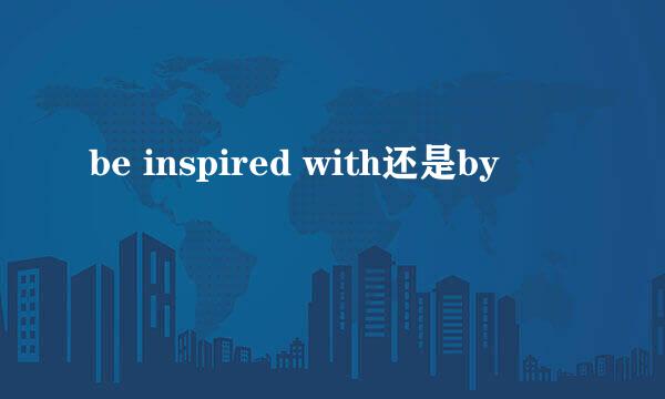 be inspired with还是by