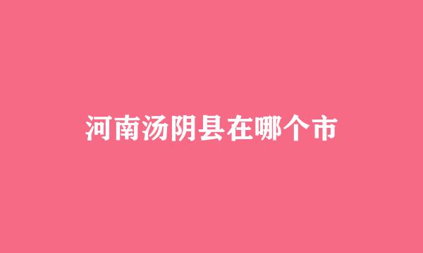 河南汤阴县在哪个市