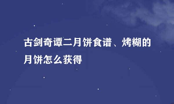 古剑奇谭二月饼食谱、烤糊的月饼怎么获得