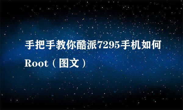 手把手教你酷派7295手机如何Root（图文）