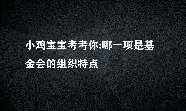 小鸡宝宝考考你:哪一项是基金会的组织特点