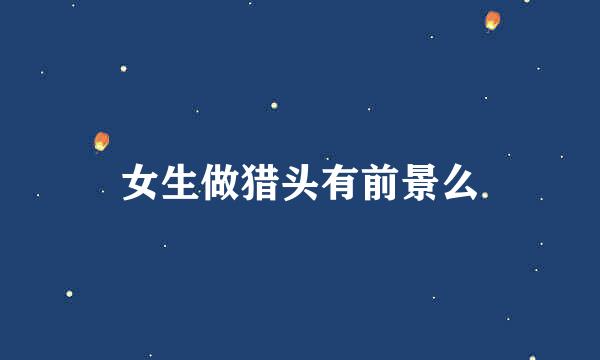 女生做猎头有前景么
