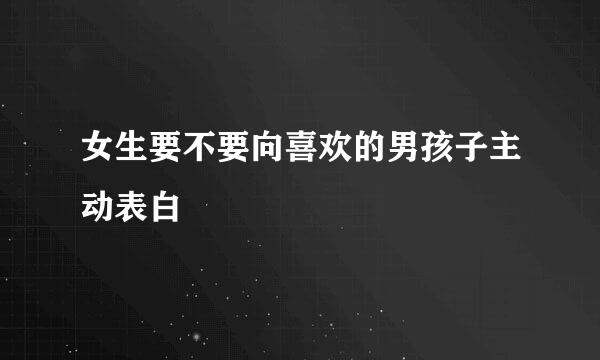 女生要不要向喜欢的男孩子主动表白