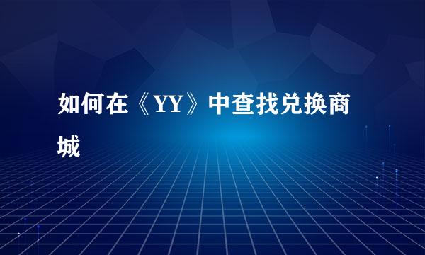 如何在《YY》中查找兑换商城
